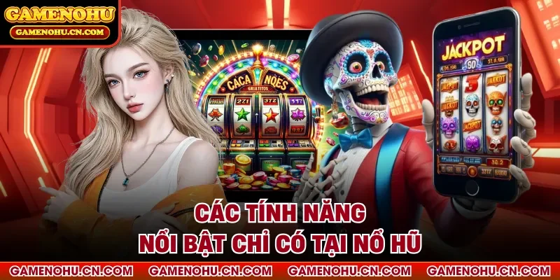 Các tính năng nổi bật chỉ có tại Nổ Hũ
