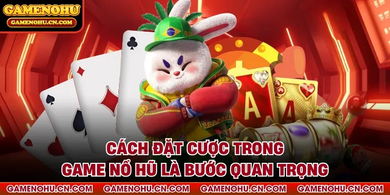 Cách đặt cược trong game nổ hũ là bước quan trọng