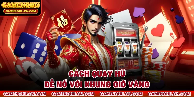Cách quay hũ dễ nổ với khung giờ vàng