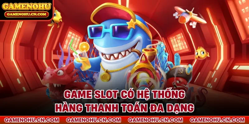 Game slot có hệ thống hàng thanh toán đa dạng