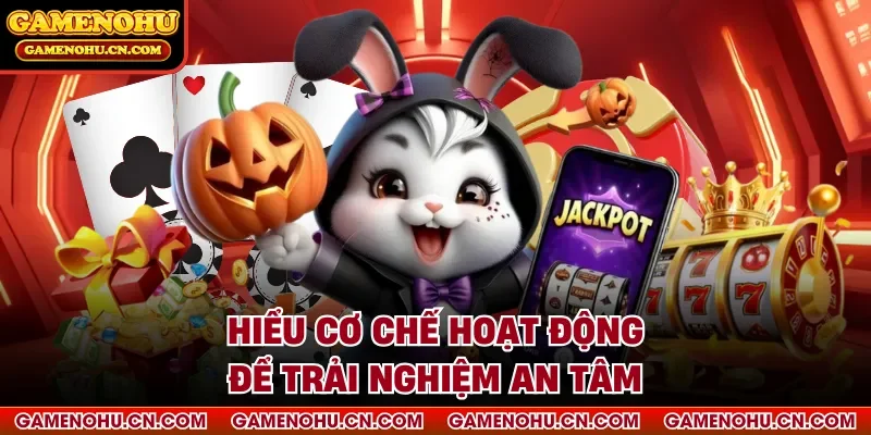 Hiểu cơ chế hoạt động để trải nghiệm an tâm