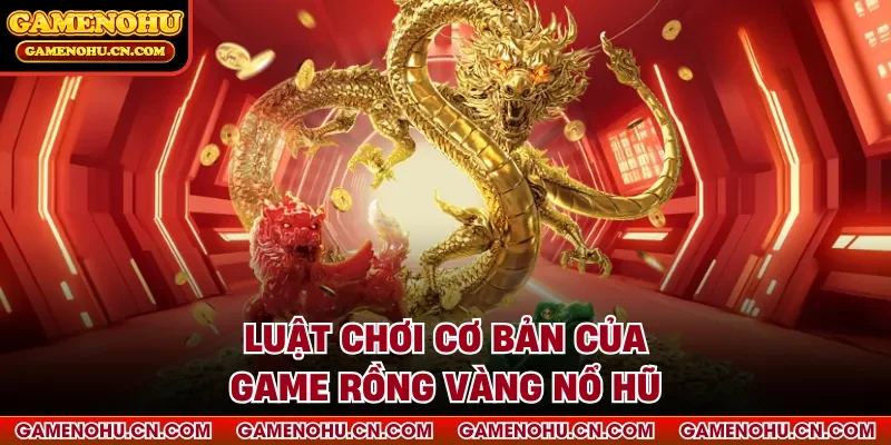 Luật chơi cơ bản của game rồng vàng nổ hũ