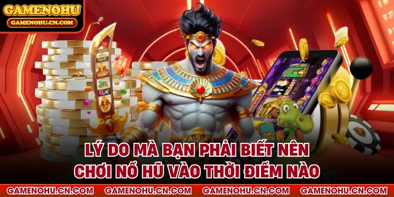 Lý do mà bạn phải biết nên chơi nổ hũ vào thời điểm nào