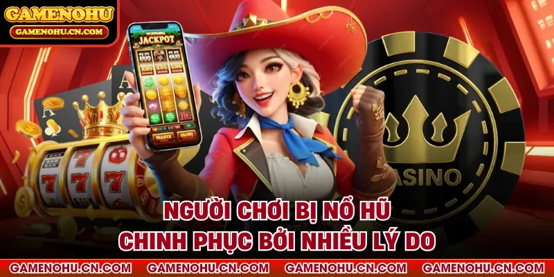Người chơi bị nổ hũ chinh phục bởi nhiều lý do