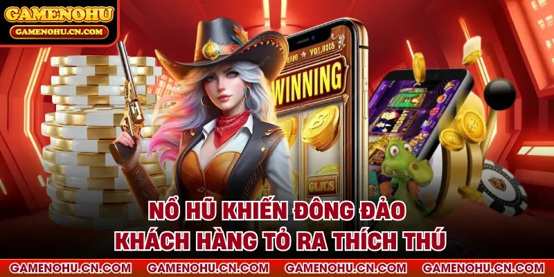 Nổ hũ khiến đông đảo khách hàng tỏ ra thích thú